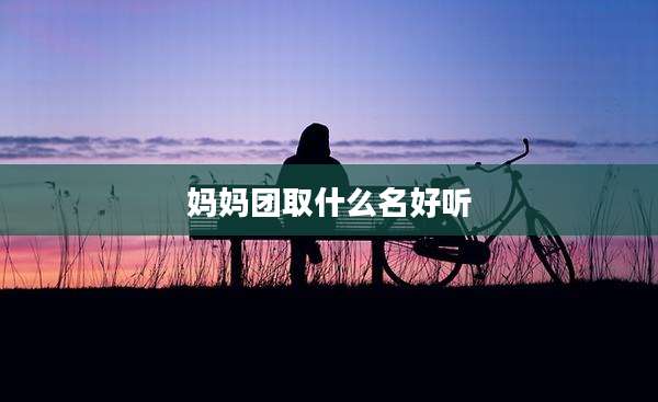 妈妈团取什么名好听