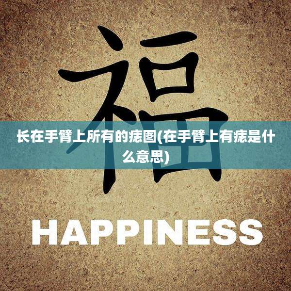 长在手臂上所有的痣图(在手臂上有痣是什么意思)