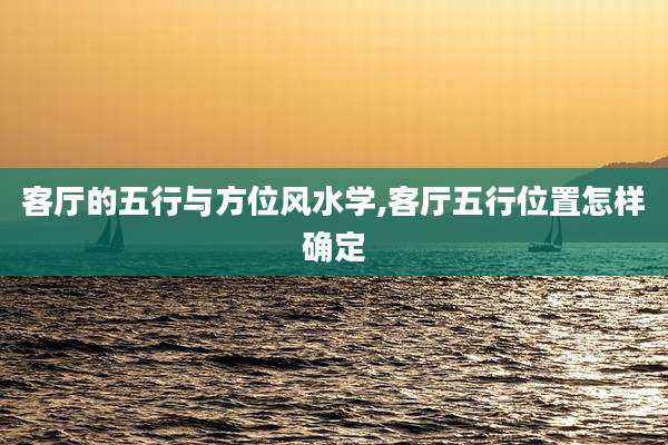客厅的五行与方位风水学,客厅五行位置怎样确定
