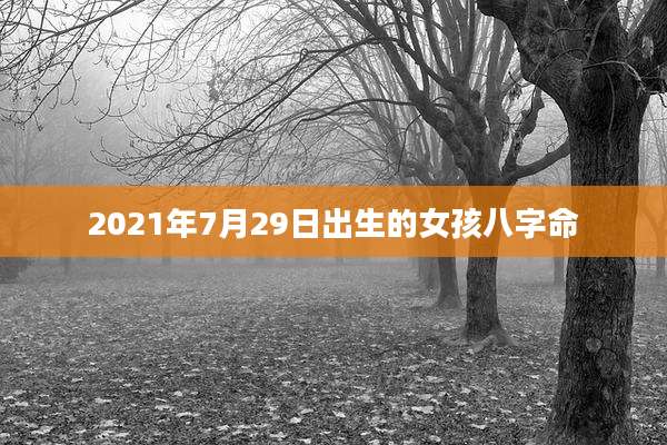 2021年7月29日出生的女孩八字命