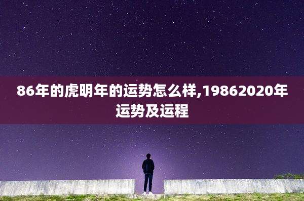 86年的虎明年的运势怎么样,19862020年运势及运程