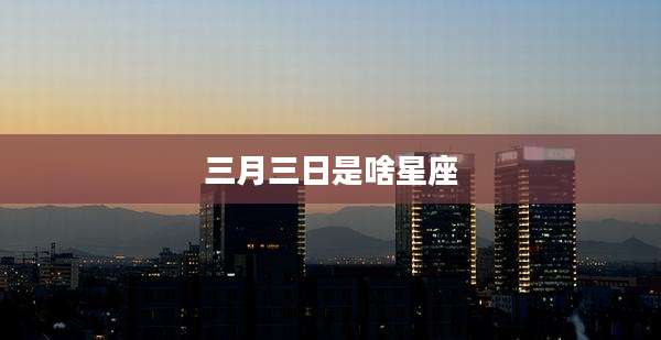 三月三日是啥星座