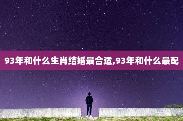 93年和什么生肖结婚最合适,93年和什么最配