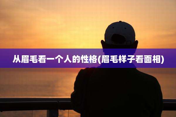 从眉毛看一个人的性格(眉毛样子看面相)