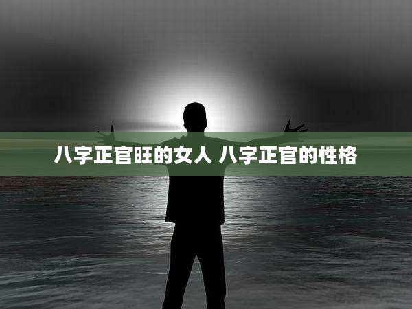 八字正官旺的女人 八字正官的性格