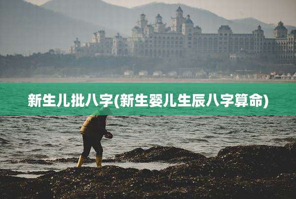 新生儿批八字(新生婴儿生辰八字算命)
