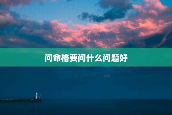 问命格要问什么问题好