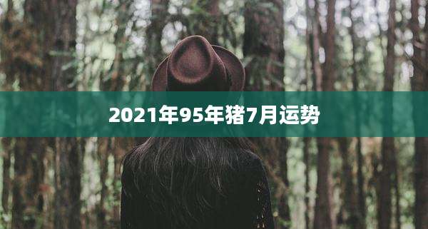 2021年95年猪7月运势