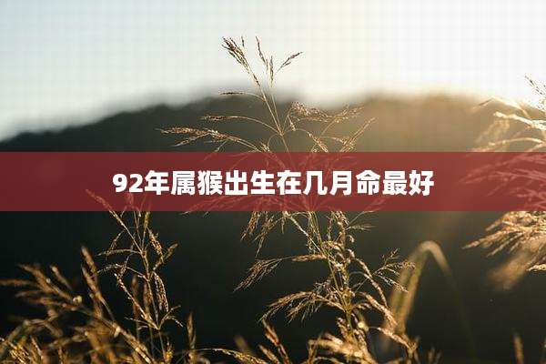 92年属猴出生在几月命最好