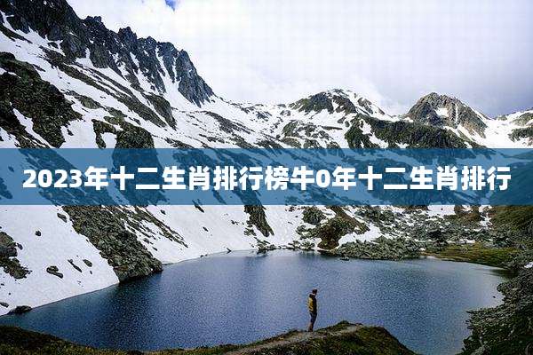 2023年十二生肖排行榜牛0年十二生肖排行