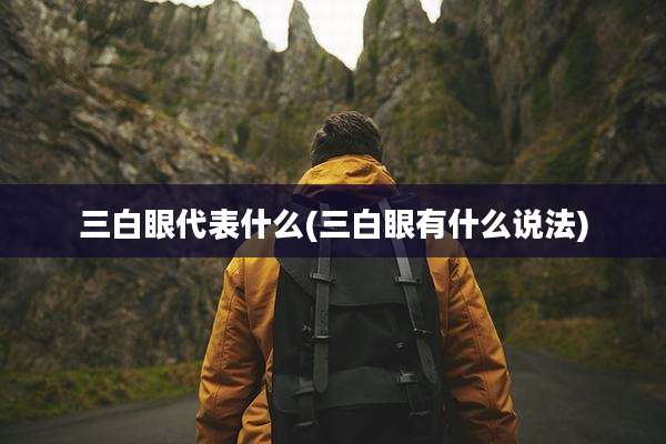 三白眼代表什么(三白眼有什么说法)