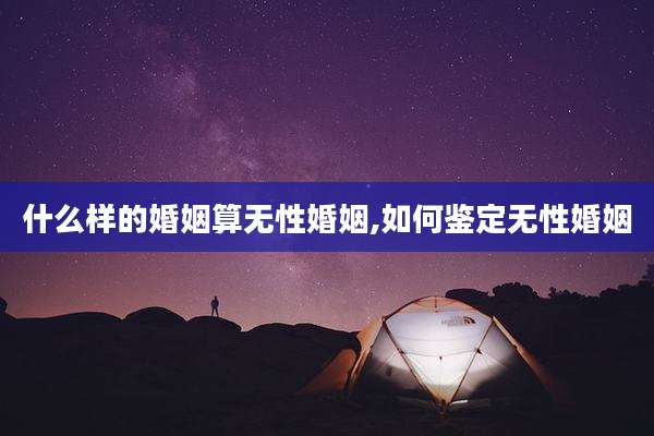 什么样的婚姻算无性婚姻,如何鉴定无性婚姻