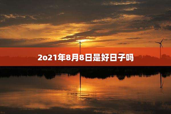 2o21年8月8日是好日子吗