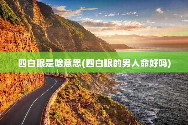 四白眼是啥意思(四白眼的男人命好吗)