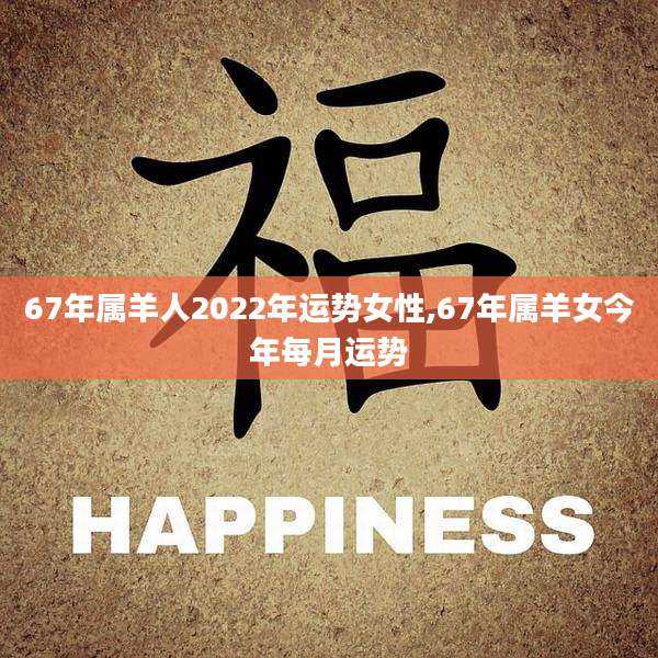 67年属羊人2022年运势女性,67年属羊女今年每月运势