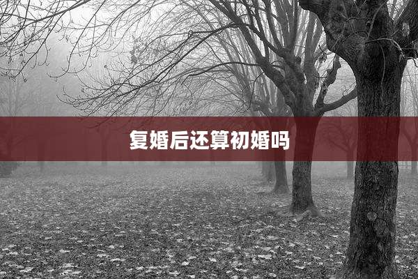 复婚后还算初婚吗