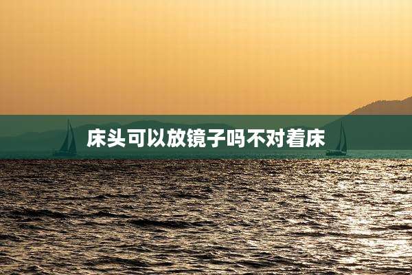 床头可以放镜子吗不对着床