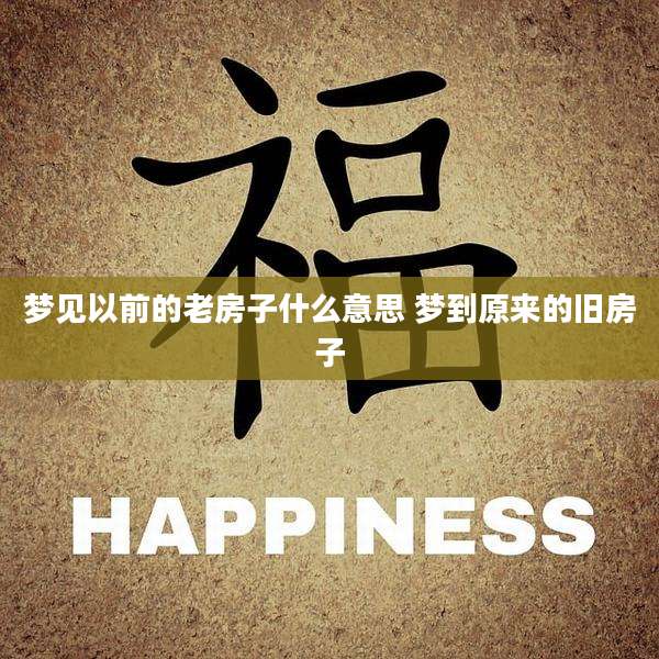梦见以前的老房子什么意思 梦到原来的旧房子