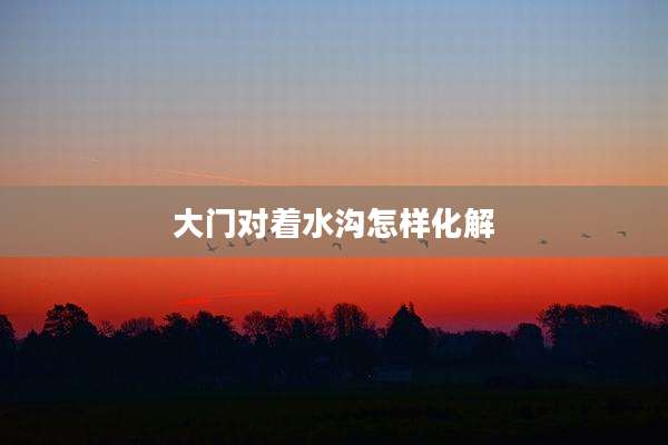大门对着水沟怎样化解