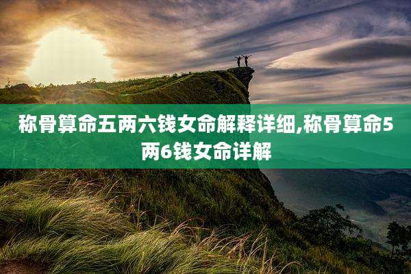 称骨算命五两六钱女命解释详细,称骨算命5两6钱女命详解