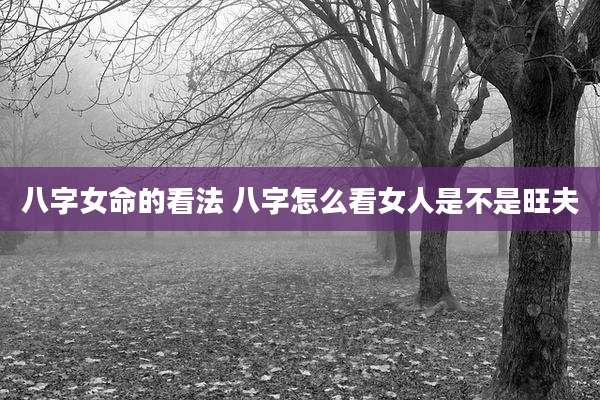 八字女命的看法 八字怎么看女人是不是旺夫