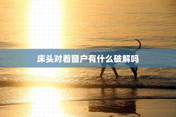 床头对着窗户有什么破解吗