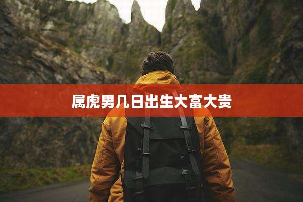 属虎男几日出生大富大贵