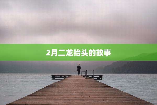2月二龙抬头的故事