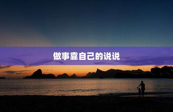 做事靠自己的说说