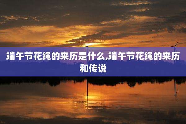 端午节花绳的来历是什么,端午节花绳的来历和传说