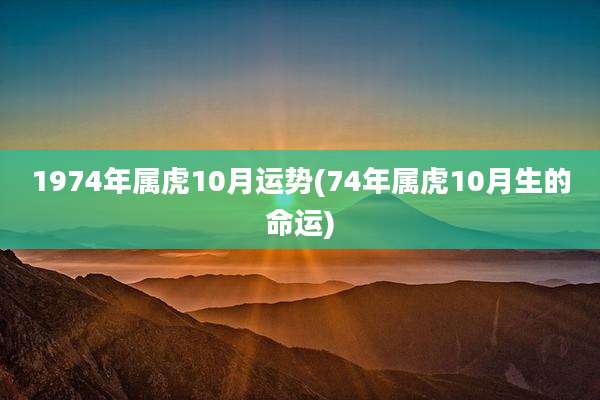 1974年属虎10月运势(74年属虎10月生的命运)