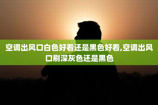 空调出风口白色好看还是黑色好看,空调出风口刷深灰色还是黑色