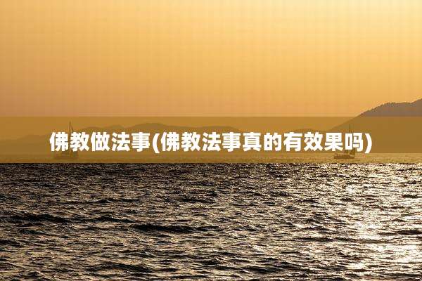 佛教做法事(佛教法事真的有效果吗)
