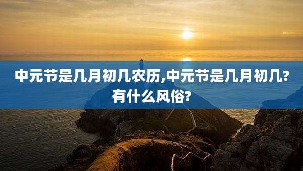 中元节是几月初几农历,中元节是几月初几?有什么风俗?