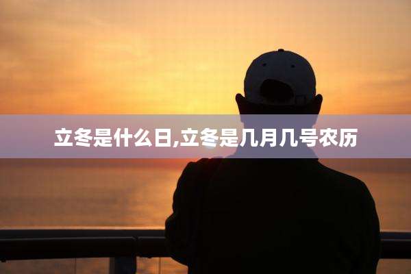 立冬是什么日,立冬是几月几号农历
