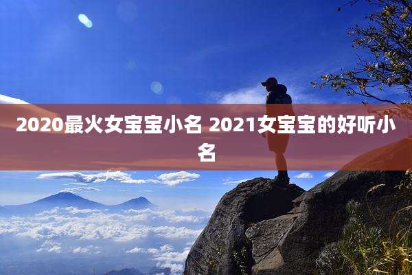 2020最火女宝宝小名 2021女宝宝的好听小名