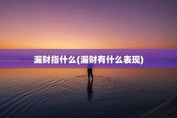 漏财指什么(漏财有什么表现)