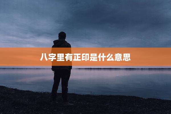 八字里有正印是什么意思