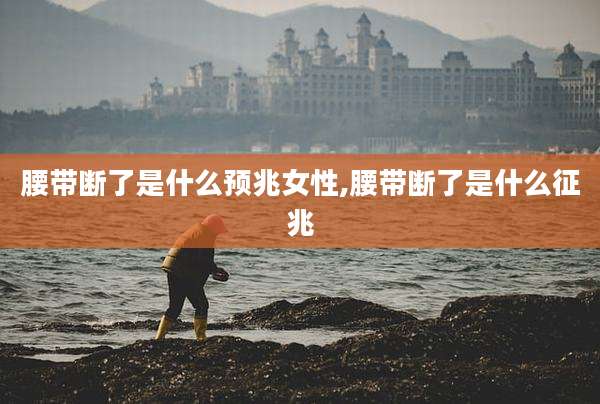 腰带断了是什么预兆女性,腰带断了是什么征兆