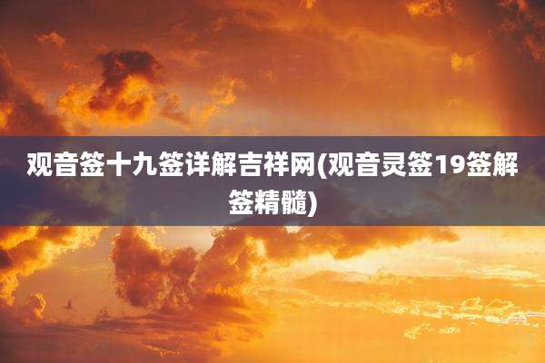 观音签十九签详解吉祥网(观音灵签19签解签精髓)