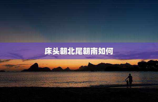 床头朝北尾朝南如何