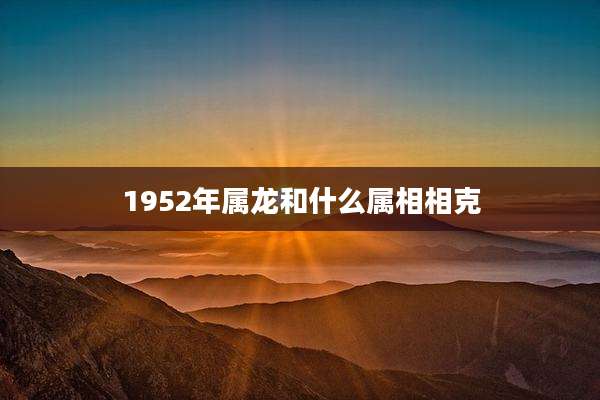 1952年属龙和什么属相相克