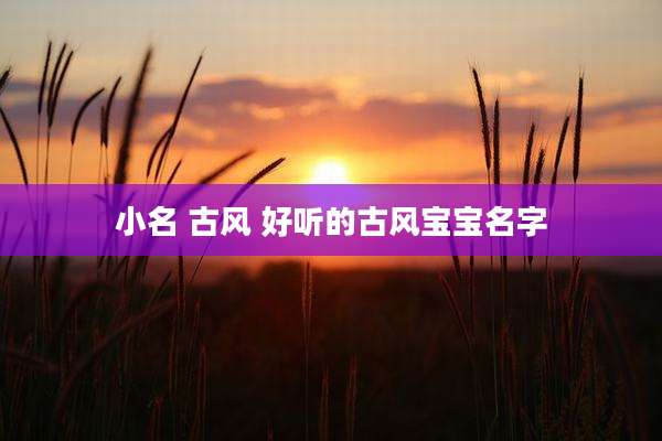 小名 古风 好听的古风宝宝名字