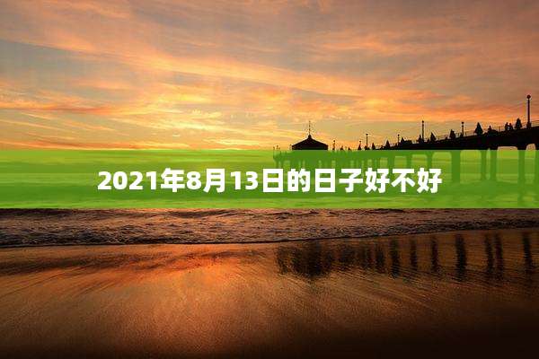 2021年8月13日的日子好不好