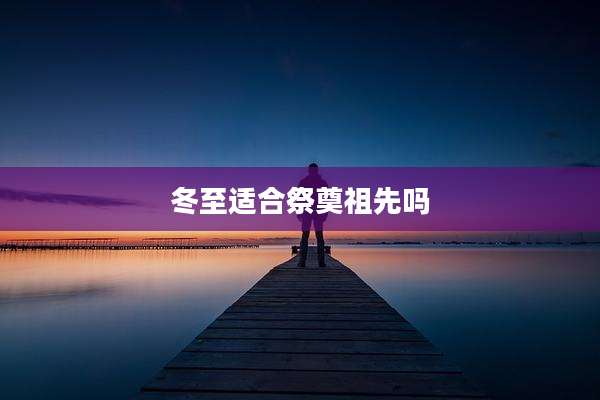 冬至适合祭奠祖先吗