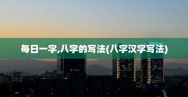 每日一字,八字的写法(八字汉字写法)