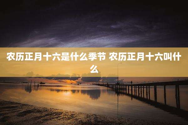 农历正月十六是什么季节 农历正月十六叫什么