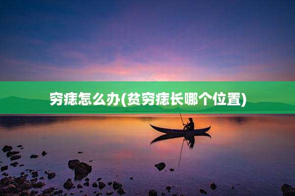 穷痣怎么办(贫穷痣长哪个位置)