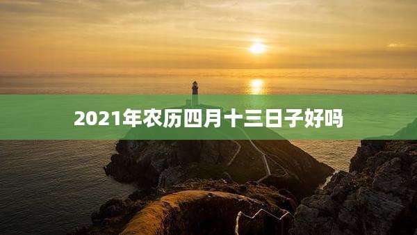 2021年农历四月十三日子好吗