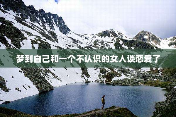 梦到自己和一个不认识的女人谈恋爱了